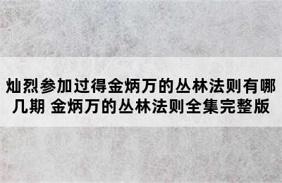 灿烈参加过得金炳万的丛林法则有哪几期 金炳万的丛林法则全集完整版